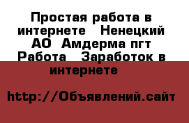 Простая работа в интернете - Ненецкий АО, Амдерма пгт Работа » Заработок в интернете   